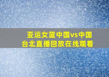 亚运女篮中国vs中国台北直播回放在线观看