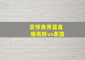 亚预赛男篮直播南韩vs泰国