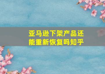 亚马逊下架产品还能重新恢复吗知乎