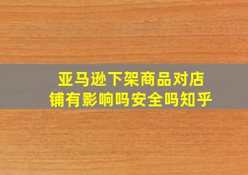 亚马逊下架商品对店铺有影响吗安全吗知乎