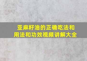 亚麻籽油的正确吃法和用法和功效视频讲解大全