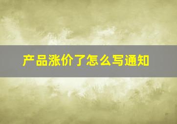 产品涨价了怎么写通知