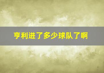 亨利进了多少球队了啊