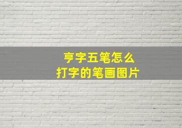 亨字五笔怎么打字的笔画图片