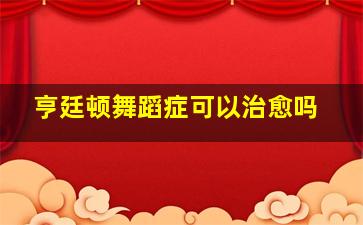 亨廷顿舞蹈症可以治愈吗