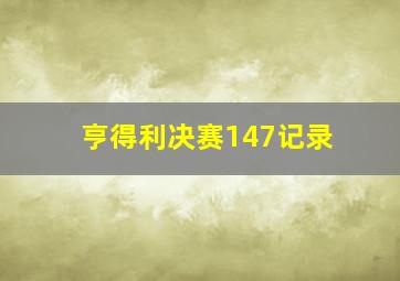 亨得利决赛147记录