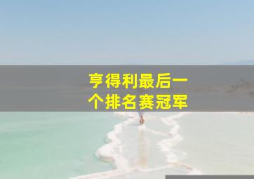 亨得利最后一个排名赛冠军