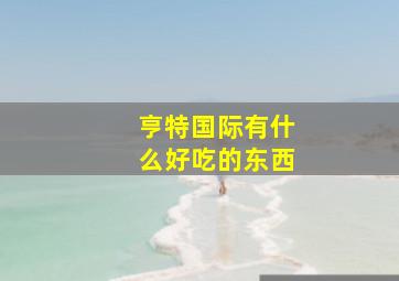 亨特国际有什么好吃的东西