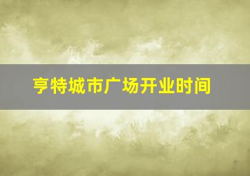 亨特城市广场开业时间