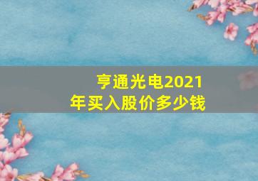 亨通光电2021年买入股价多少钱