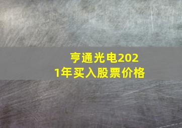 亨通光电2021年买入股票价格