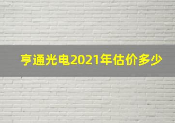 亨通光电2021年估价多少