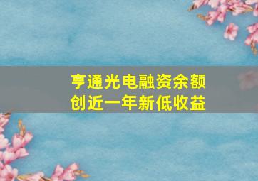 亨通光电融资余额创近一年新低收益