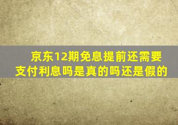 京东12期免息提前还需要支付利息吗是真的吗还是假的