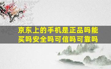 京东上的手机是正品吗能买吗安全吗可信吗可靠吗