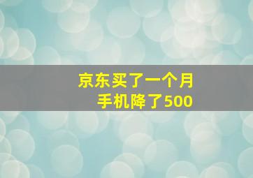 京东买了一个月手机降了500