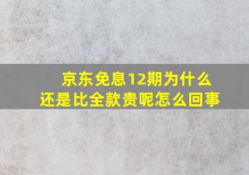 京东免息12期为什么还是比全款贵呢怎么回事