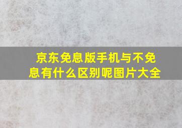 京东免息版手机与不免息有什么区别呢图片大全