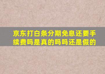 京东打白条分期免息还要手续费吗是真的吗吗还是假的