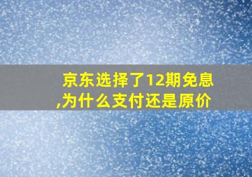 京东选择了12期免息,为什么支付还是原价