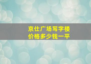 京仕广场写字楼价格多少钱一平