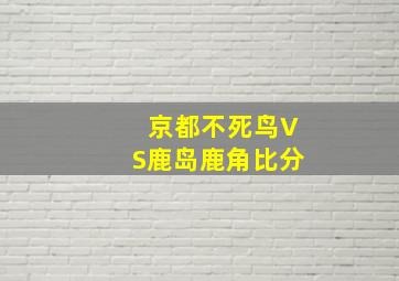 京都不死鸟VS鹿岛鹿角比分