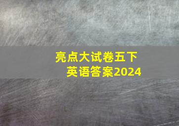 亮点大试卷五下英语答案2024