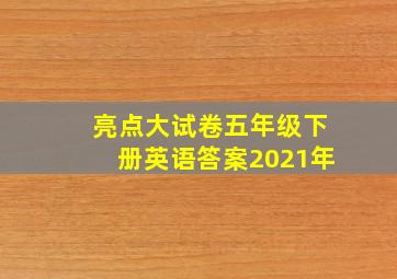 亮点大试卷五年级下册英语答案2021年