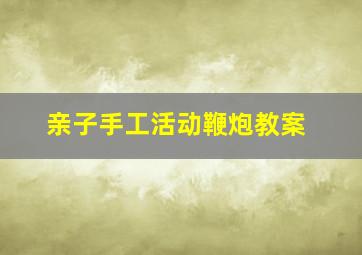 亲子手工活动鞭炮教案