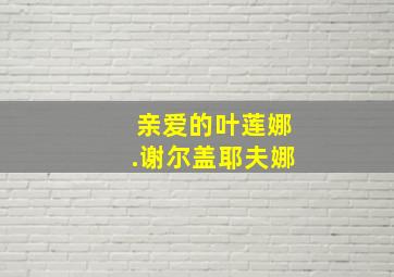 亲爱的叶莲娜.谢尔盖耶夫娜