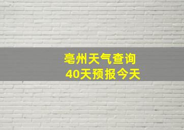 亳州天气查询40天预报今天