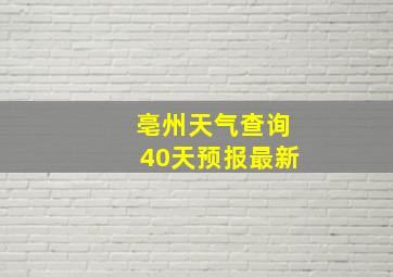 亳州天气查询40天预报最新