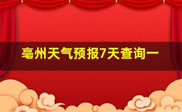 亳州天气预报7天查询一