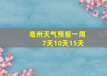 亳州天气预报一周7天10天15天