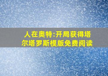 人在奥特:开局获得塔尔塔罗斯模版免费阅读