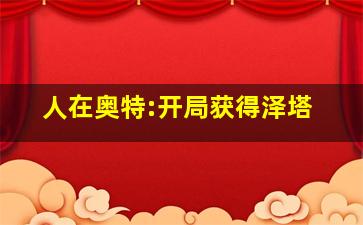 人在奥特:开局获得泽塔