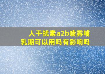 人干扰素a2b喷雾哺乳期可以用吗有影响吗