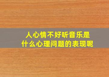 人心情不好听音乐是什么心理问题的表现呢