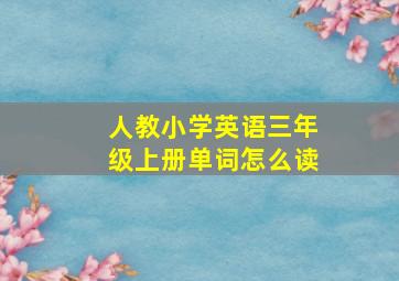 人教小学英语三年级上册单词怎么读