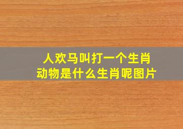 人欢马叫打一个生肖动物是什么生肖呢图片