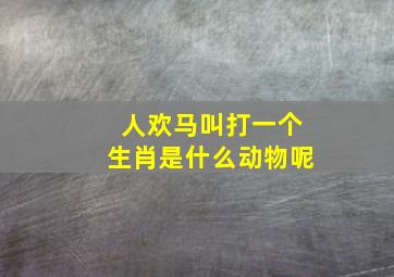 人欢马叫打一个生肖是什么动物呢