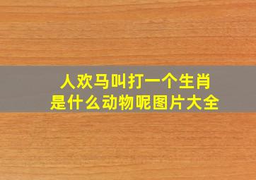 人欢马叫打一个生肖是什么动物呢图片大全