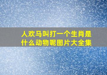 人欢马叫打一个生肖是什么动物呢图片大全集