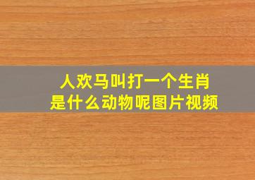 人欢马叫打一个生肖是什么动物呢图片视频