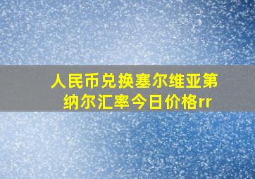 人民币兑换塞尔维亚第纳尔汇率今日价格rr