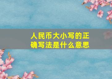 人民币大小写的正确写法是什么意思