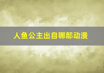 人鱼公主出自哪部动漫