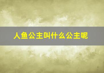 人鱼公主叫什么公主呢