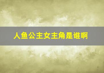 人鱼公主女主角是谁啊