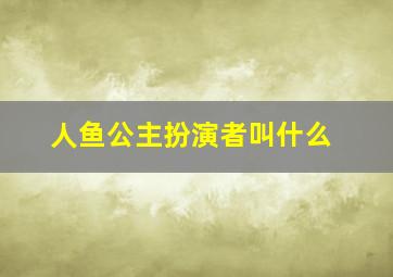 人鱼公主扮演者叫什么